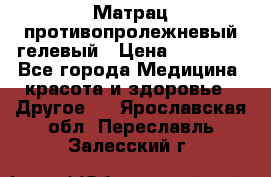 Матрац противопролежневый гелевый › Цена ­ 18 000 - Все города Медицина, красота и здоровье » Другое   . Ярославская обл.,Переславль-Залесский г.